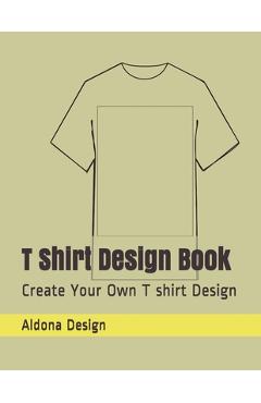 T Shirt Design Book: Create Your Own T shirt Design - Aldona Design