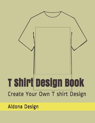 Coperta cărții 'T Shirt Design Book: Create Your Own T shirt Design - Aldona Design'