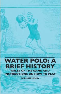 Poza produsului Water Polo: A Brief History, Rules of the Game and Instructions on How to Play - William Henry