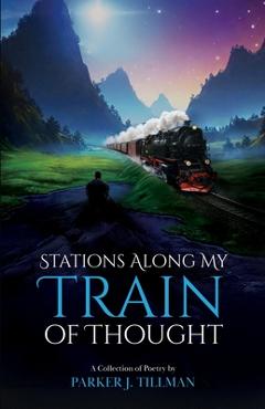 Coperta cărții 'Stations Along My Train of Thought: A Collection of Poetry by: Parker J. Tillman - Parker Tillman'