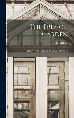 The French Garden: A Diary And Manual Of Intensive Cultivation - C. D. Mckay