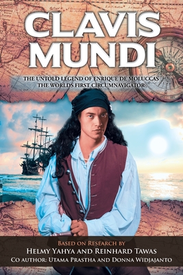 Clavis Mundi The Untold Legend Of Enrique De Moluccas, The Worlds First Circumnavigator: Based on Research by Helmy Yahya and Reinhard Tawas - Helmy Yahya