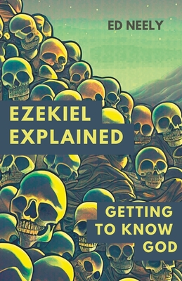 Ezekiel Explored: Getting to Know God - Ed Neely