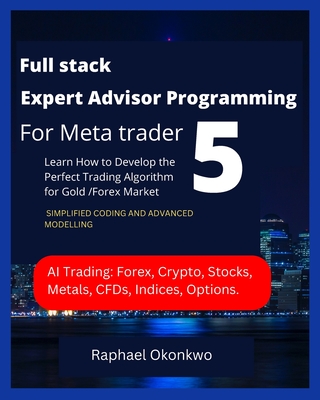 Coperta cărții 'Full stack Expert Advisor Programming For Meta trader 5: Learn How to Develop the Perfect Trading Algorithm for Gold'
