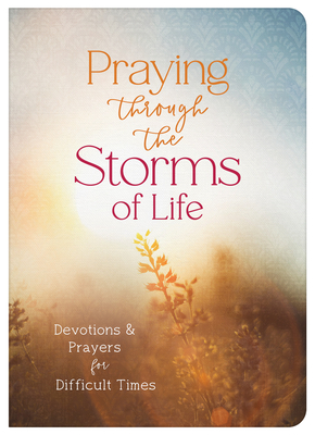 Praying Through the Storms of Life: Devotions and Prayers for Difficult Times - 