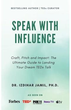Speak With Influence. Craft, Pitch and Impact: Craft, Pitch and Impact: The Ultimate Guide to Landing Your Dream TEDx Talk - Izdihar Jamil