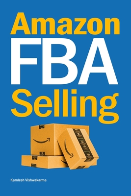 Amazon FBA Selling: A Comprehensive Guide to Building a Profitable E-Commerce Business - Kamlesh Vishwakarma
