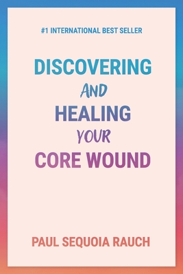 Coperta cărții 'Discovering and Healing Your Core Wound - Sequoia Rauch'