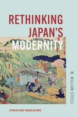 Rethinking Japan's Modernity: Stories and Translations - M. William Steele