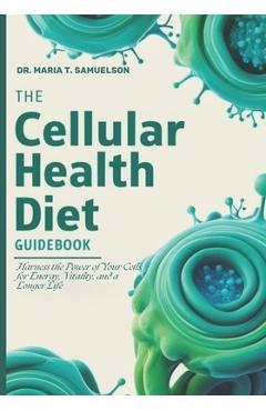 Coperta cărții 'The Cellular Health Diet Guidebook: Harness the Power of Your Cells for Energy, Vitality, and a Longer Life - Maria T.'