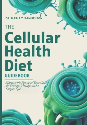 Coperta cărții 'The Cellular Health Diet Guidebook: Harness the Power of Your Cells for Energy, Vitality, and a Longer Life - Maria T.'