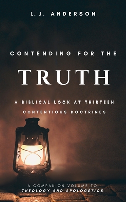 Coperta cărții 'Contending for the Truth: A Biblical Look at Thirteen Contentious Doctrines - L. J. Anderson'