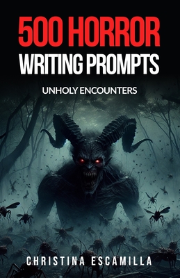 500 Horror Writing Prompts: Unholy Encounters - Christina Escamilla