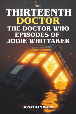The Thirteenth Doctor -The Doctor Who Episodes of Jodie Whittaker - Jonathan Ward