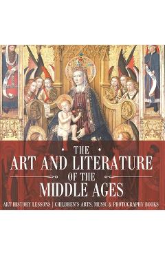 Poza produsului The Art and Literature of the Middle Ages - Art History Lessons Children's Arts, Music & Photography Books - 