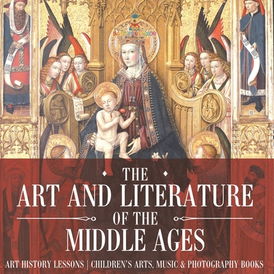 Coperta cărții 'The Art and Literature of the Middle Ages - Art History Lessons Children's Arts, Music & Photography Books -'