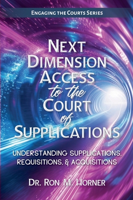 Next Dimension Access to the Court of Supplications: Understanding Supplications, Requisitions, & Acquisitions - Ron M. Horner