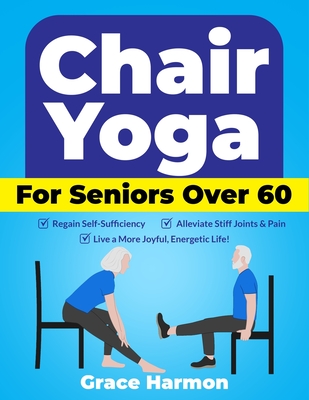 Coperta cărții 'Chair Yoga for Seniors Over 60: Regain Self-Sufficiency, Alleviate Stiff Joints & Pain, and Live a More Joyful,'