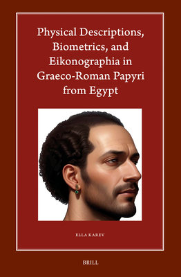 Physical Descriptions, Biometrics, and Eikonographia in Graeco-Roman Papyri from Egypt - Ella Karev