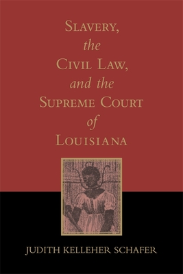 Slavery, the Civil Law, and the Supreme Court of Louisiana (Revised) - Judith Kelleher Schafer