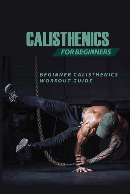 Calisthenics For Beginners: Beginner Calisthenics Workout-Guide: Best Calisthenics Program - Ardell Craw