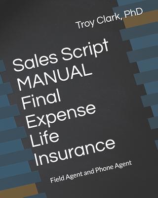 Sales Script MANUAL, Final Expense Life Insurance: Field Agent and Phone Agent - Troy Clark