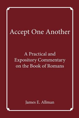 Accept One Another: A Practical and Expository Commentary on the Book of Romans - James E. Allman