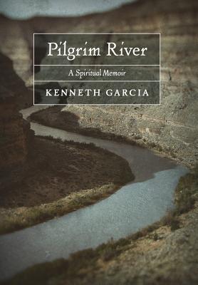Pilgrim River: A Spiritual Memoir - Kenneth Garcia