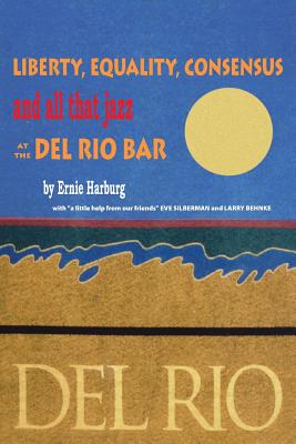 Liberty, Equality, Consensus and All That Jazz at the Del Rio Bar - Ernie Harburg