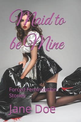 Maid to be Mine: Forced Feminization Stories - Jane Doe