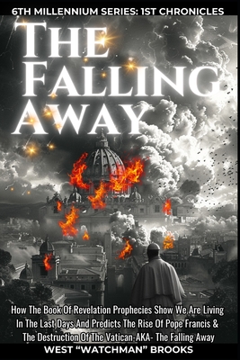 The Falling Away: How The Book Of Revelation Prophecies Show We Are Living In The Last Days And Predicts The Rise Of Pope Francis & The - West Watchman Brooks