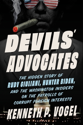 Devils' Advocates: How Washington Lobbyists Get Rich Enabling Dictators, Oligarchs, and Arms Dealers (While Thwarting Democracy) - Kenneth P. Vogel