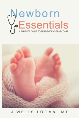 Newborn Essentials: A Parent's Guide to Best-Evidence Baby Care - John W. Logan