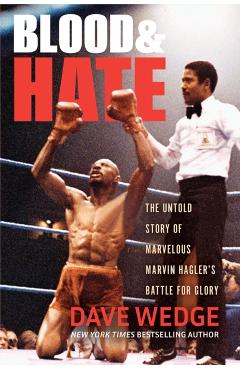 Blood & Hate: The Untold Story of Marvelous Marvin Hagler's Battle for Glory - Dave Wedge