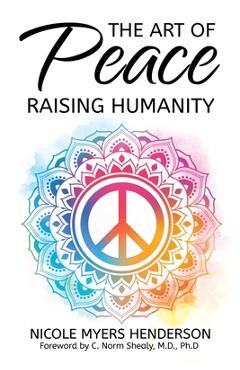 Coperta cărții 'The Art Of Peace - Raising Humanity - Nicole Myers Henderson'