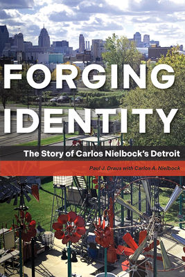 Forging Identity: The Story of Carlos Nielbock's Detroit - Paul J. Draus