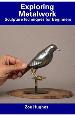Coperta cărții 'Exploring Metalwork: Sculpture Techniques for Beginners - Zoe Hughes'