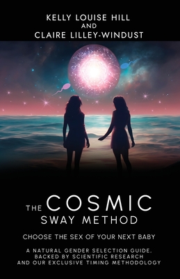 The Cosmic Sway Method - Choose the Sex of Your Next Baby: A natural gender selection guide, backed by scientific research and our exclusive timing me - Kelly Louise Hill