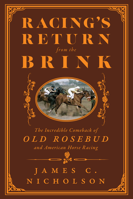 Racing's Return from the Brink: The Incredible Comeback of Old Rosebud and American Horse Racing - James C. Nicholson