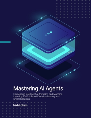 Coperta cărții 'Mastering AI Agents: Harnessing Intelligent Automation and Machine Learning for Enhanced Decision-Making and Smart'