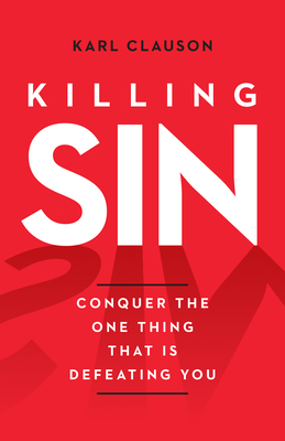 Killing Sin: Conquer the One Thing That Is Defeating You - Karl Clauson