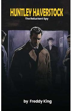 Coperta cărții 'Huntley Haverstock: The Reluctant Spy - Freddy King'