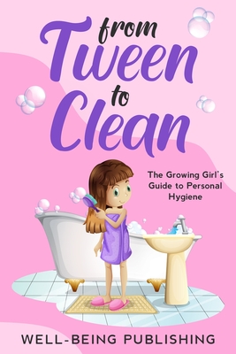 From Tween to Clean: The Growing Girl's Guide to Personal Hygiene - Well-being Publishing