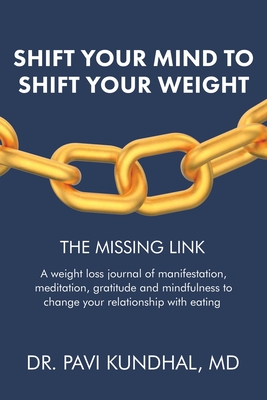Shift Your Mind To Shift Your Weight: A weight loss journal of manifestation, meditation, gratitude and mindfulness to change your relationship with e - Pavi Kundhal
