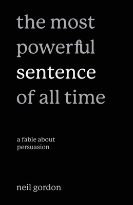 Coperta cărții 'The Most Powerful Sentence of All Time: A Fable About Persuasion - Neil Gordon'
