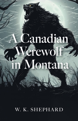 A Canadian Werewolf in Montana - W. K. Shephard