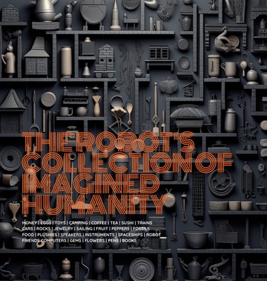 The Robot's Collection of Imagined Humanity - Blake J. Haney