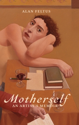 Motherself: an Artist's Memoir - Alan Feltus