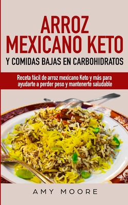 Arroz mexicano keto y comidas bajas en carbohidratos: Receta fácil de arroz mexicano keto y más para ayudarte a perder peso y mantenerte saludable - Amy Moore