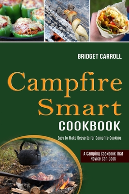 Campfire Smart Cookbook: Easy to Make Desserts for Campfire Cooking (A Camping Cookbook That Novice Can Cook) - Bridget Carroll